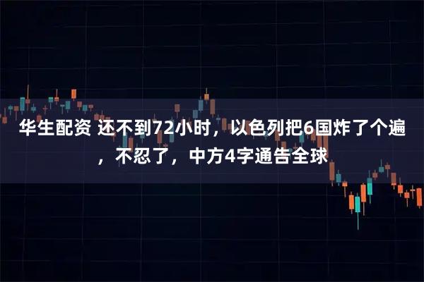 华生配资 还不到72小时，以色列把6国炸了个遍，不忍了，中方4字通告全球