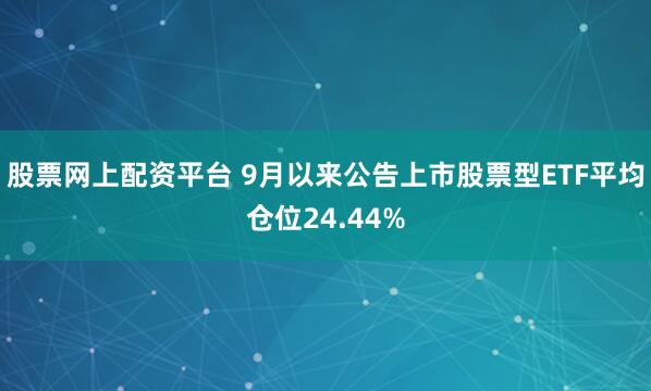 股票网上配资平台 9月以来公告上市股票型ETF平均仓位24.44%