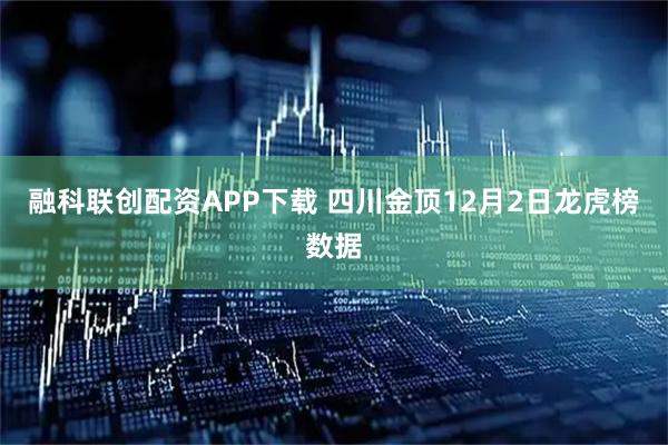 融科联创配资APP下载 四川金顶12月2日龙虎榜数据