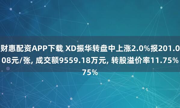 财惠配资APP下载 XD振华转盘中上涨2.0%报201.008元/张, 成交额9559.18万元, 转股溢价率11.75%