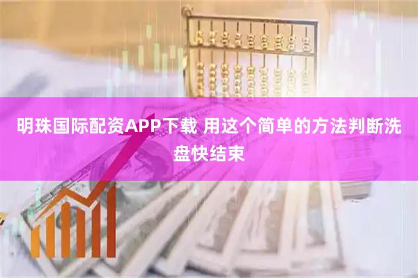 明珠国际配资APP下载 用这个简单的方法判断洗盘快结束