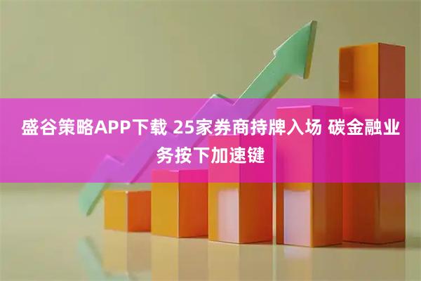 盛谷策略APP下载 25家券商持牌入场 碳金融业务按下加速键