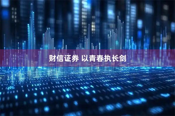 财信证券 以青春执长剑